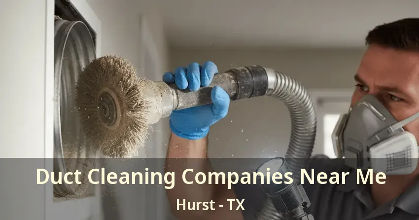 Duct Cleaning Companies Near Me Hurst - TX