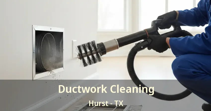 Ductwork Cleaning Hurst - TX